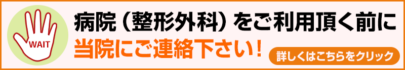 病院(整形外科)をご利用頂く前に当院にご連絡下さい!